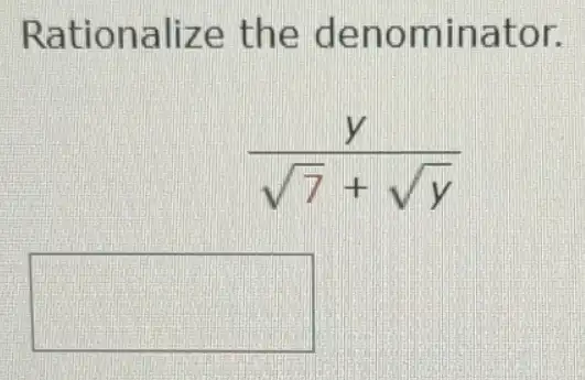 Rationalize the denominator.
(y)/(sqrt (7)+sqrt (y))
square