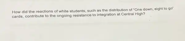 How did the reactions of white students, such as the distribution of "One down, eight to go"
cards, contribute to the ongoing resistance to integration at Central High?