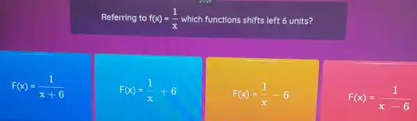 Referring to f(x)=(1)/(x) which functions shifts left 6 units?
F(x)=(1)/(x+6)
F(x)=(1)/(x)+6
F(x)=(1)/(x)-6
F(x)=(1)/(x-6)