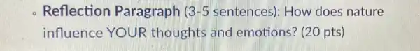 - Reflection Paragraph 3-5 sentences)How does nature
influence YOUR thoughts and emotions? (20 pts)