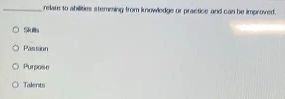 __ relate to abilities stemming from knowledge or practice and can be improved.
Skills
Passion
Purpose
Talents