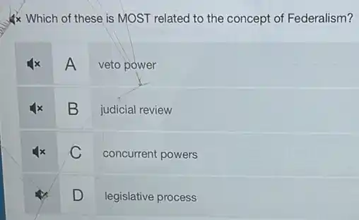 : Which of these is MOST related to the concept of Federalism?
A veto power
B judicial review
C concurrent powers
D
legislative process