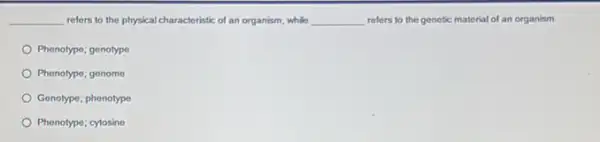 __ relers to the physical characteristic of an organism while __ refers to the genetic material of an organism.
Phenotype; genotype
Phenotype; genome
Genotype; phenotype
Phenotype; cytosine