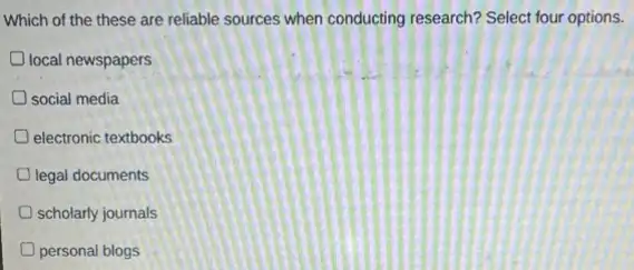 Which of the these are reliable sources when conducting research? Select four options.
local newspapers
social media
electronic textbooks
legal documents
scholarly journals
D personal blogs