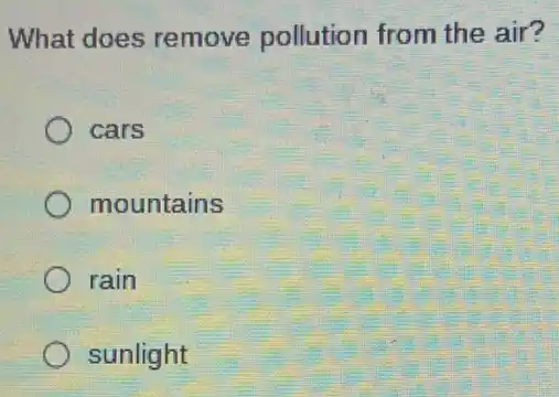 What does remove pollution from the air?
) cars
mountains
rain
sunlight