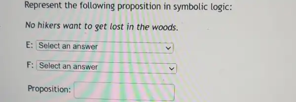 Represent the following proposition in symbolic logic:
No hikers want to get lost in the woods.
E: square  llllllly
F: Select an answer
square 
Proposition: square