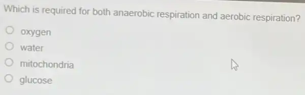 Which is required for both anaerobic respiration and aerobic respiration?
oxygen
water
mitochondria
glucose