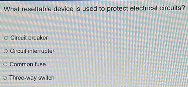 What resettable device is used to protect electrical circuits?
Circuit breaker
Circuit interrupter
Common fuse
Three-way switch