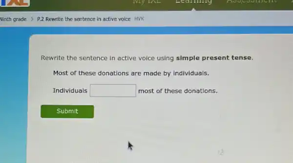 Rewrite the sentence in active voice using simple present tense.
Most of these donations are made by individuals.
Individuals square  most of these donations.