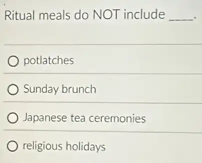 Ritual meals do NOT include __
potlatches
Sunday brunch
Japanese tea ceremonies
religious holidays