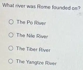 What river was Rome founded on?
The Po River
The Nile River
The Tiber River
The Yangtze River