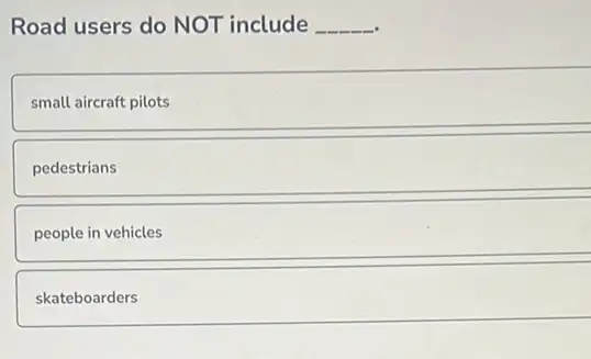 Road users do NOT include __
small aircraft pilots
pedestrians
people in vehicles
skateboarders