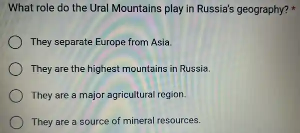 What role do the Ural Mountains play in Russia's geography?
They separate Europe from Asia.
They are the highest mountains in Russia.
They are a major agricultural region.
They are a source of mineral resources.