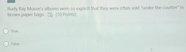 Rudy Ray Moore's albums were so explicit that they were often sold "under the counter" in
brown paper bags.(10 Points)
True
False