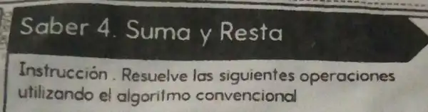 Saber 4 . Suma y Resta
Instrucción Resuelve las siguientes operaciones
utilizando el algoritmo convencional