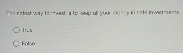 The safest way to invest is to keep all your money in safe investments
True
False