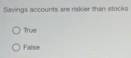 Savings accounts are riskier than stocks
True
False