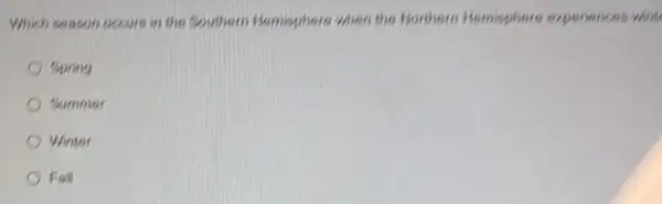 Which season occurs in the Southern Hemisphere when the Northern Hemisphere experiences wint
Spring
Summer
Winter
Fall