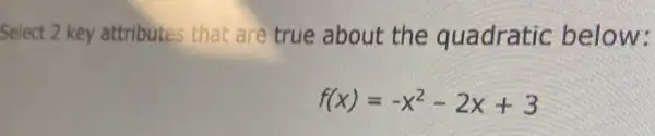 Select 2 key attributes that are true about the quadratic below:
f(x)=-x^2-2x+3