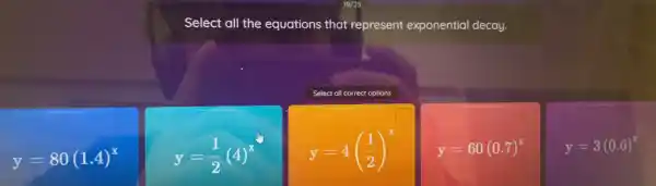 Select all the equations that represent exponential decay.
Select all correct options
y=80(1.4)^x
y=(1)/(2)(4)^x
y=4((1)/(2))^x
y=60(0.7)^x
y=3(0.6)^x