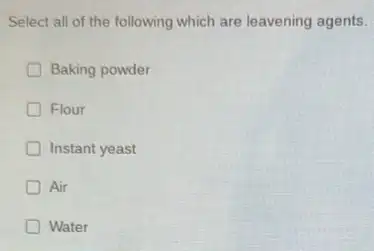 Select all of the following which are leavening agents.
Baking powder
Flour
Instant yeast
Air
Water