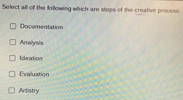 Select all of the following which are steps of the creative process.
Documentation
Analysis
Ideation
Evaluation
Artistry