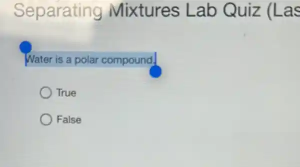 Separating Mixtures Lab Quiz (Las
Water is a polar compound.
True
False