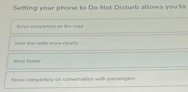 Setting your phone to Do Not Disturb allows you to
focus completely on the road
hear the radio more clearly
drive faster
focus completely on conversation with passengers