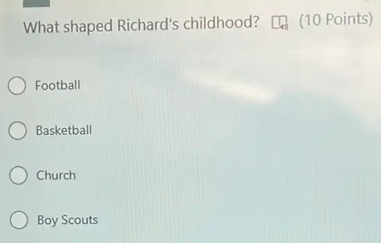 What shaped Richard's childhood?(1) (10 Points)
Football
Basketball
Church
Boy Scouts