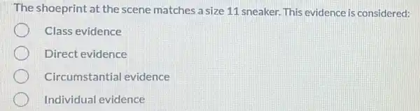 The shoeprint at the scene matches a size 11 sneaker. This evidence is considered:
Class evidence
Direct evidence
Circumstantial evidence
Individual evidence