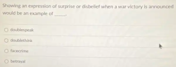 Showing an expression of surprise or disbelief when a war victory is announced
would be an example of __
doublespeak
doublethink
facecrime
betrayal