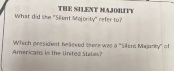 THE SILENT MAJORITY
What did the "Silent Majority" refer to?
Which president believed there was a "Silent Majority" of
Americans in the United States?