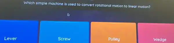 Which simple machine is used to convert rotational motion to linear motion?
Lever
Screw
Pulley
Wedge