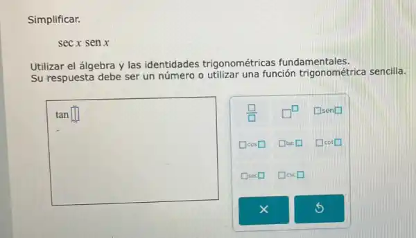 Simplificar.
secxsenx
Utilizar el álgebra y las identidades trigonométricas fundamentales.
Su respuesta debe ser un número o utilizar una función trigonométrica sencilla.
square 
square