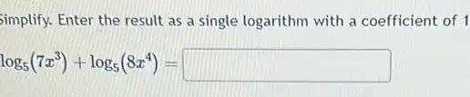 Simplify. Enter the result as a single logarithm with a coefficient of 1
log_(5)(7x^3)+log_(5)(8x^4)=square