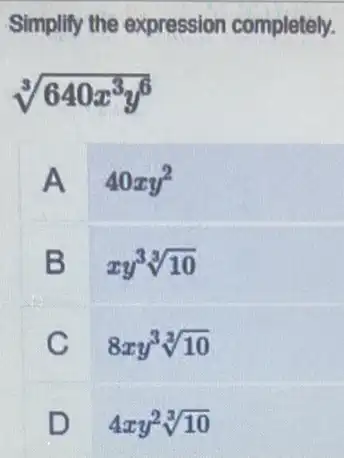 Simplify the expression completely.
sqrt [3](640x^3y^6)
A 40xy^2
B
xy^3sqrt [3](10)
C
8xy^3sqrt [3](10)
D
4xy^2sqrt [3](10)