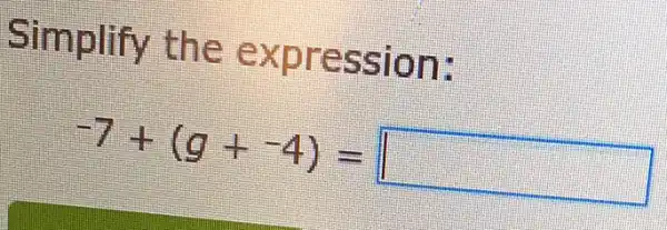 Simplify the expression:
-7+(g+-4)= II square