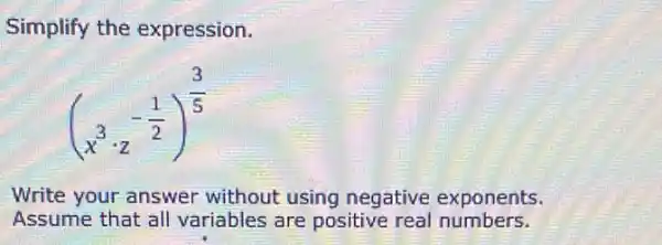 Simplify the expression.
(x^3cdot z^-(1)/(2))^(3)/(5)
Write your answer without using negative exponents.
Assume that all variables are positive real numbers.