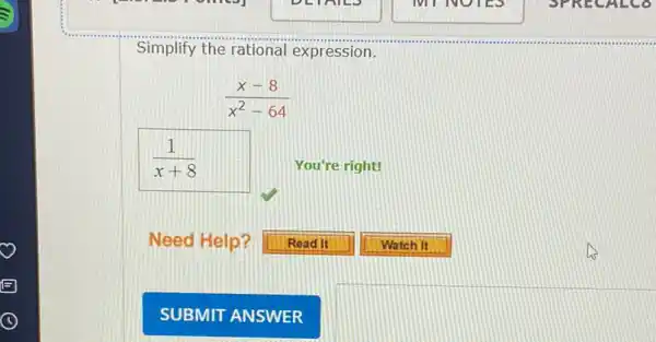 Simplify the rational expression.
(x-8)/(x^2)-64
(1)/(x+8)
You're right!
E