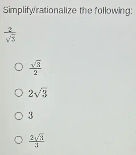 Simplify/rationalize the following:
(2)/(sqrt (3))
(sqrt (3))/(2)
2sqrt (3)
3
(2sqrt (3))/(3)