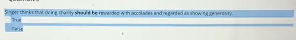 Singer thinks that doing charity should be rewarded with accolades and regarded as showing generosity.
True
False