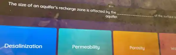 The size of an aquifer's recharge zone is affected by the __ the surface
aquifer.
Desalinization
Permeability
Porosity
wd