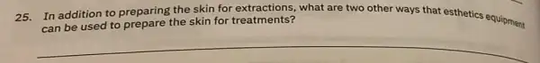 the skin for extractions,what are two other ways that esthetics equipment
can be used to prepare the skin for treatments?
__