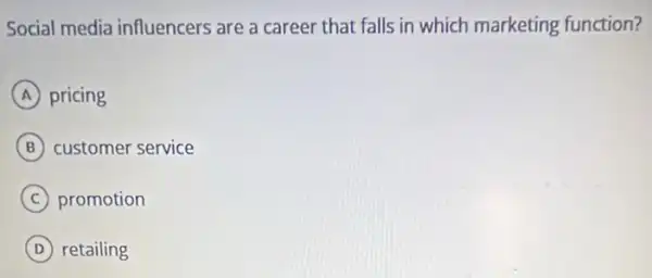 Social media influencers are a career that falls in which marketing function?
A pricing
B customer service
C promotion
D retailing