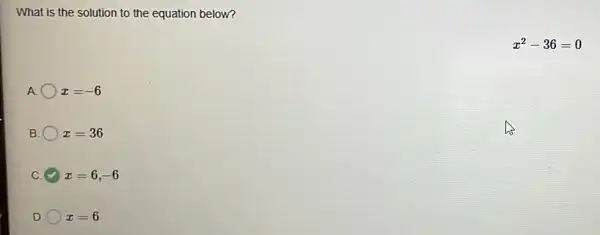 What is the solution to the equation below?
A x=-6
B x=36
C x=6,-6
D x=6
x^2-36=0