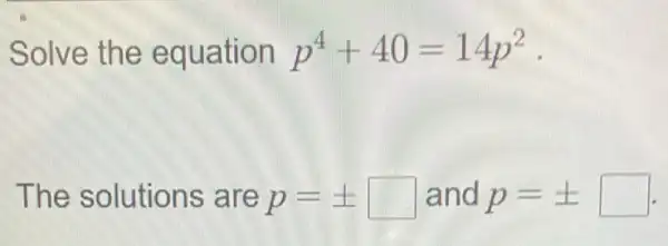 Solve the equation p^4+40=14p^2 -
The solutions are p=pm square  and p=pm square