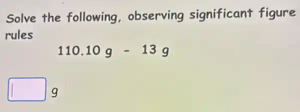 Solve the following observing significant figure
rules
110.10g-13g
square  g