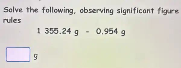 Solve the following observing significant figure
rules
1355.24g-0.954g
square  g