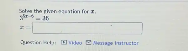 Solve the given equation for x.
3^5x-6=36
x=square