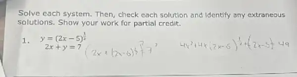 Solve each system. Then check each solution and Identify any extraneous
solutions. Show your work for partial credit.
1.
y=(2x-5)^(1)/(2)
2x+y=7
4x^2+4x(2x-5)^(1)/(2)+(2x-5)^4+9